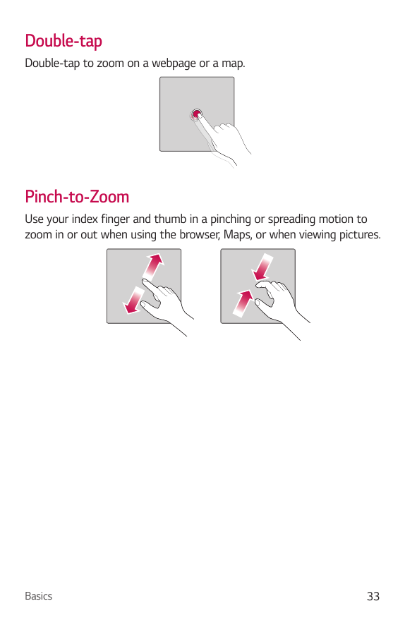 Double-tapDouble-tap to zoom on a webpage or a map.Pinch-to-ZoomUse your index finger and thumb in a pinching or spreading motio