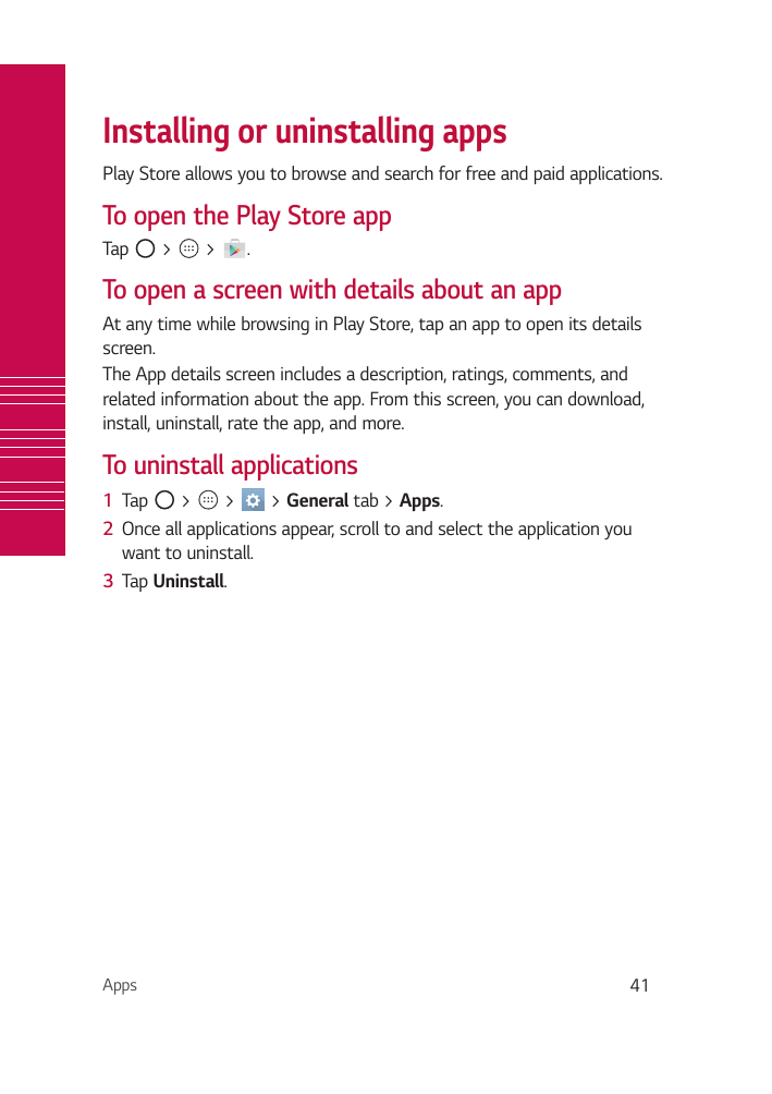 Installing or uninstalling appsPlay Store allows you to browse and search for free and paid applications.To open the Play Store 
