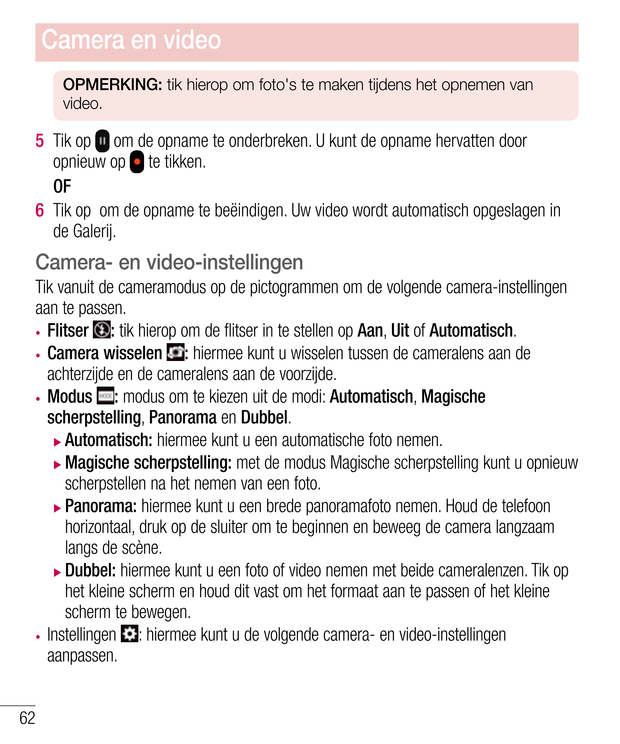 Camera en video
OPMERKING: tik hierop om foto's te maken tijdens het opnemen van 
video.
5    Tik op   om de opname te onderbrek