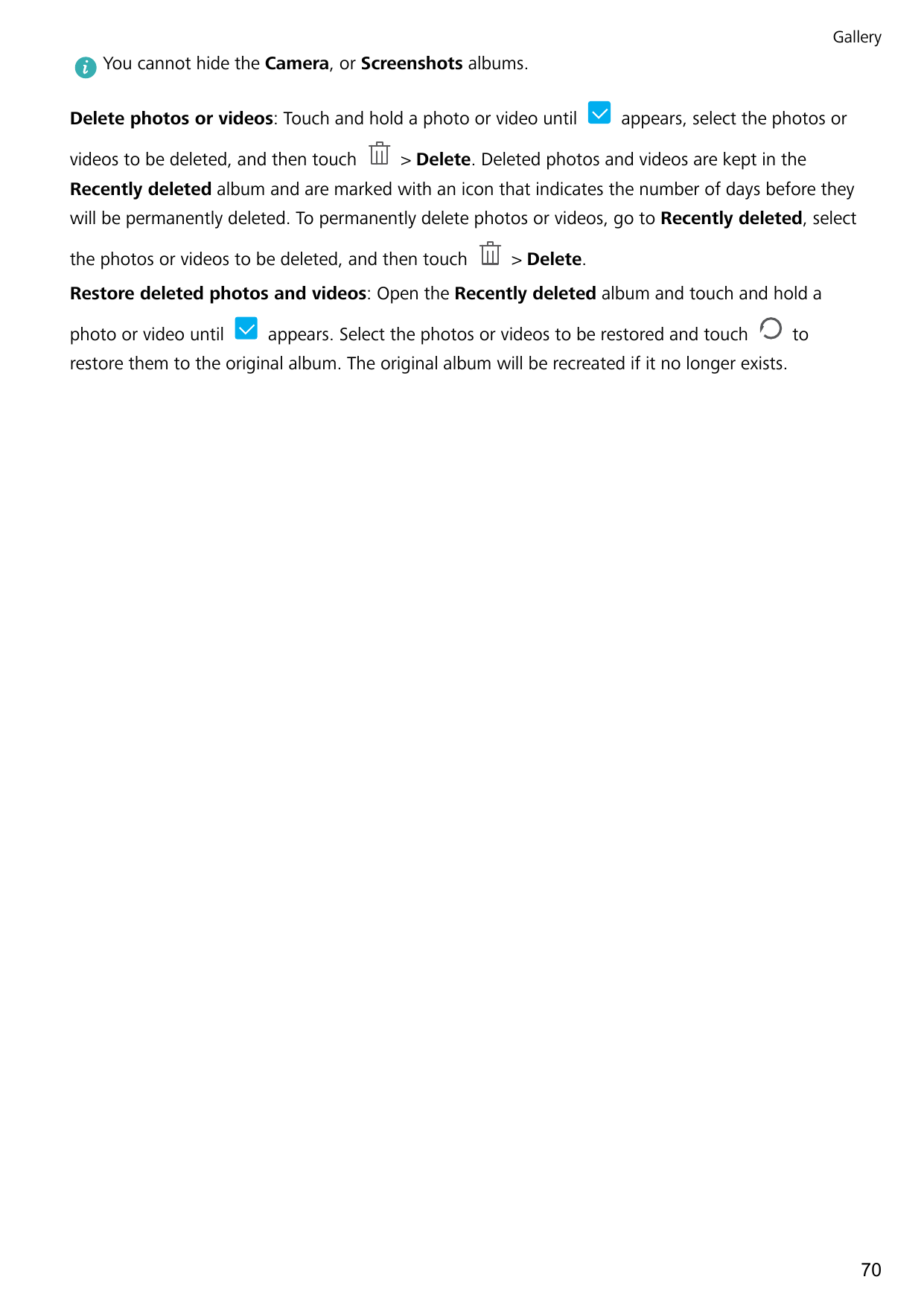 GalleryYou cannot hide the Camera, or Screenshots albums.Delete photos or videos: Touch and hold a photo or video untilvideos to