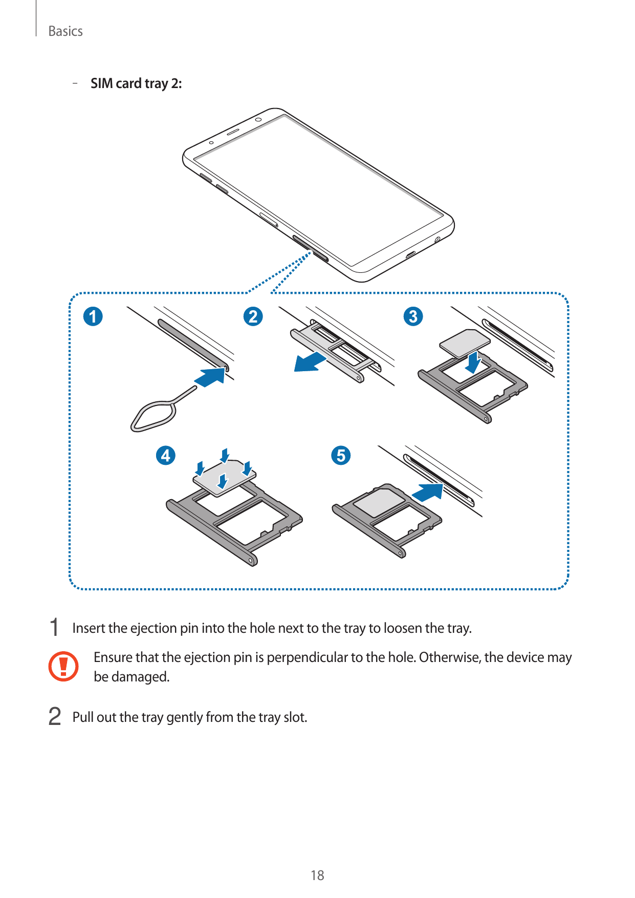 Basics– – SIM card tray 2:1 Insert the ejection pin into the hole next to the tray to loosen the tray.Ensure that the ejection p