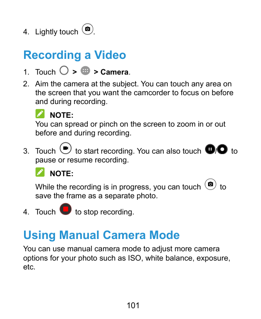 4. Lightly touch.Recording a Video1. Touch>> Camera.2. Aim the camera at the subject. You can touch any area onthe screen that y
