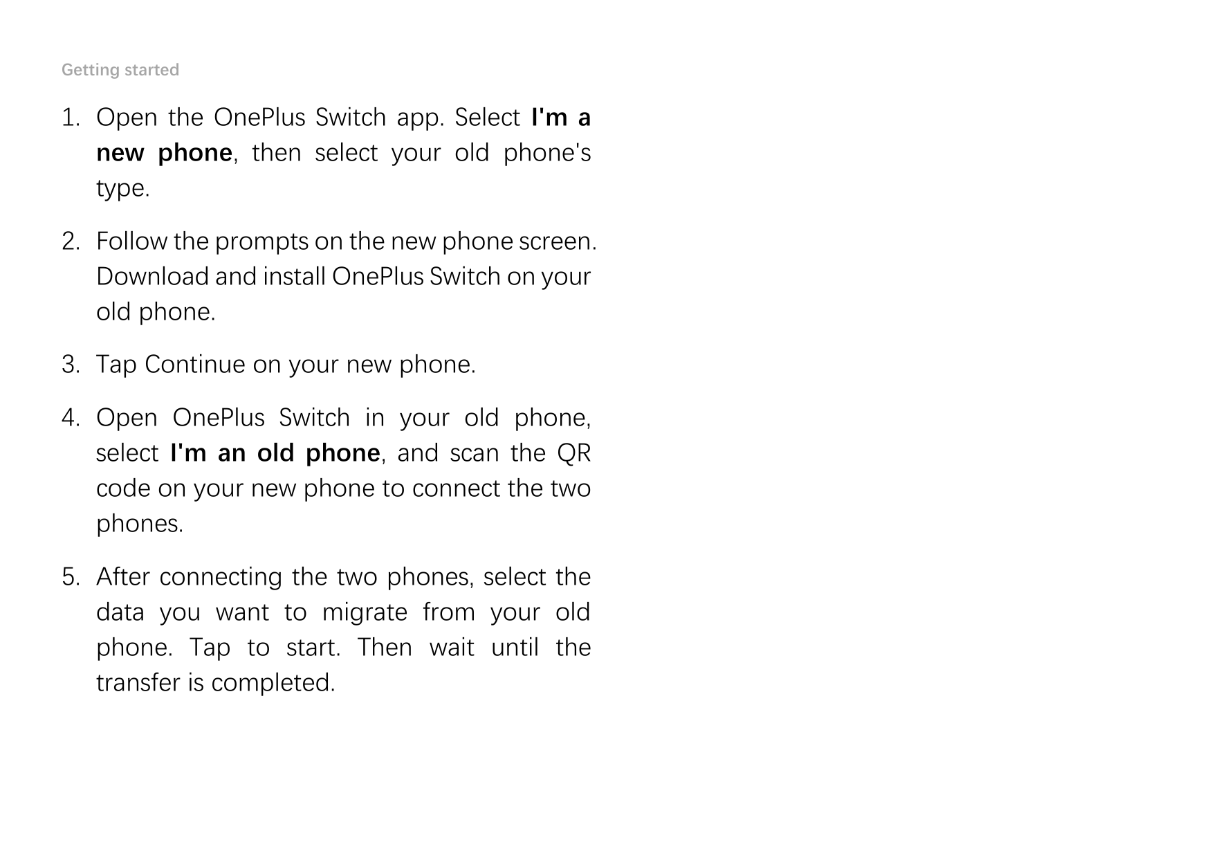 Getting started1. Open the OnePlus Switch app. Select I'm anew phone, then select your old phone'stype.2. Follow the prompts on 