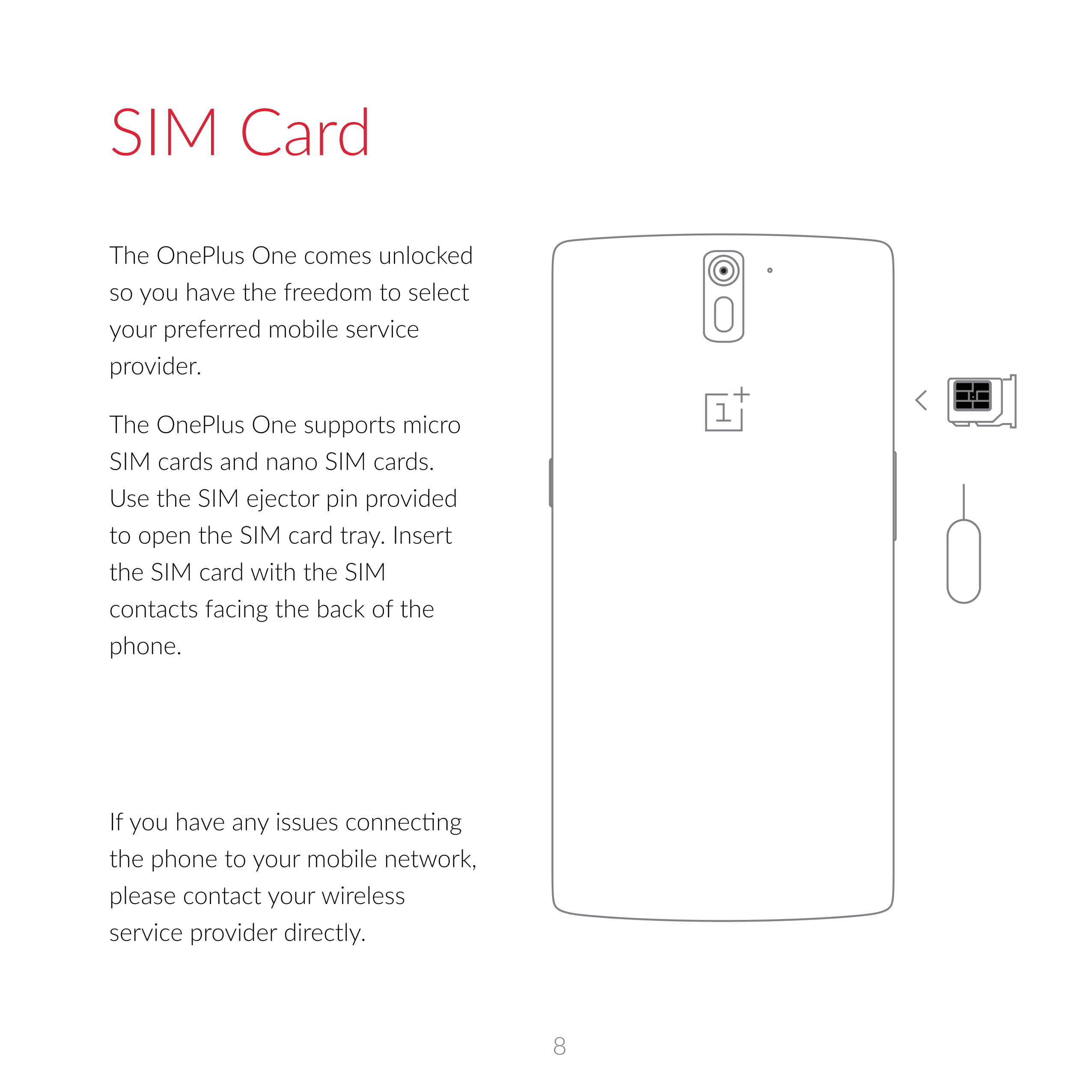 SIM Card
The  OnePlus  One  comes unlocked 
so  you have the freedom to select 
your preferred mobile service 
provider.  
The  