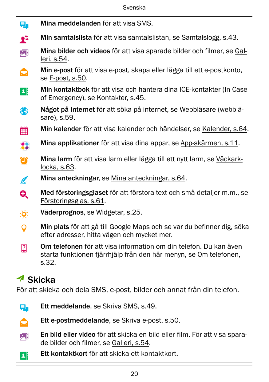 SvenskaMina meddelanden för att visa SMS.Min samtalslista för att visa samtalslistan, se Samtalslogg, s.43.Mina bilder och video