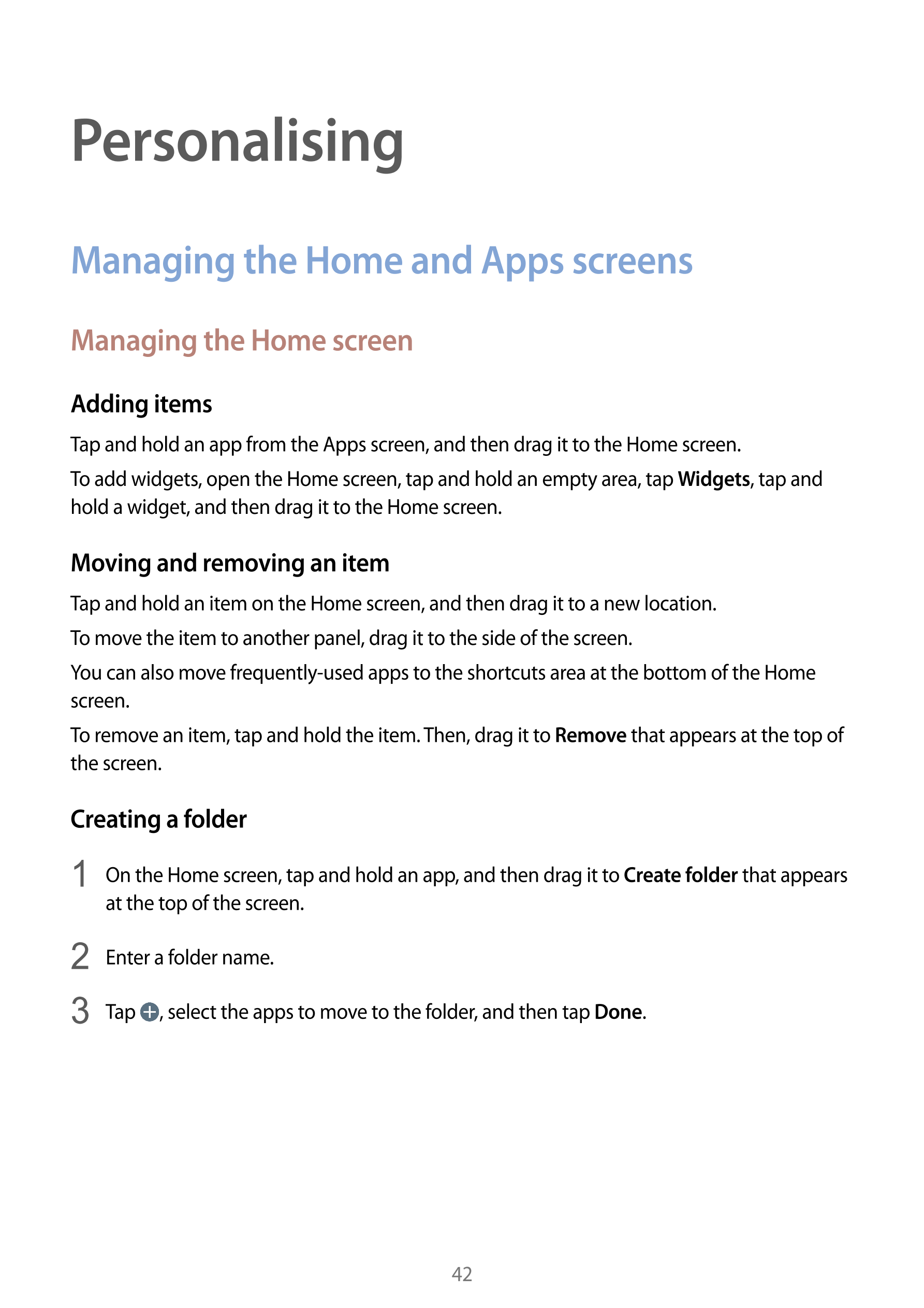 Personalising
Managing the Home and Apps screens
Managing the Home screen
Adding items
Tap and hold an app from the Apps screen,