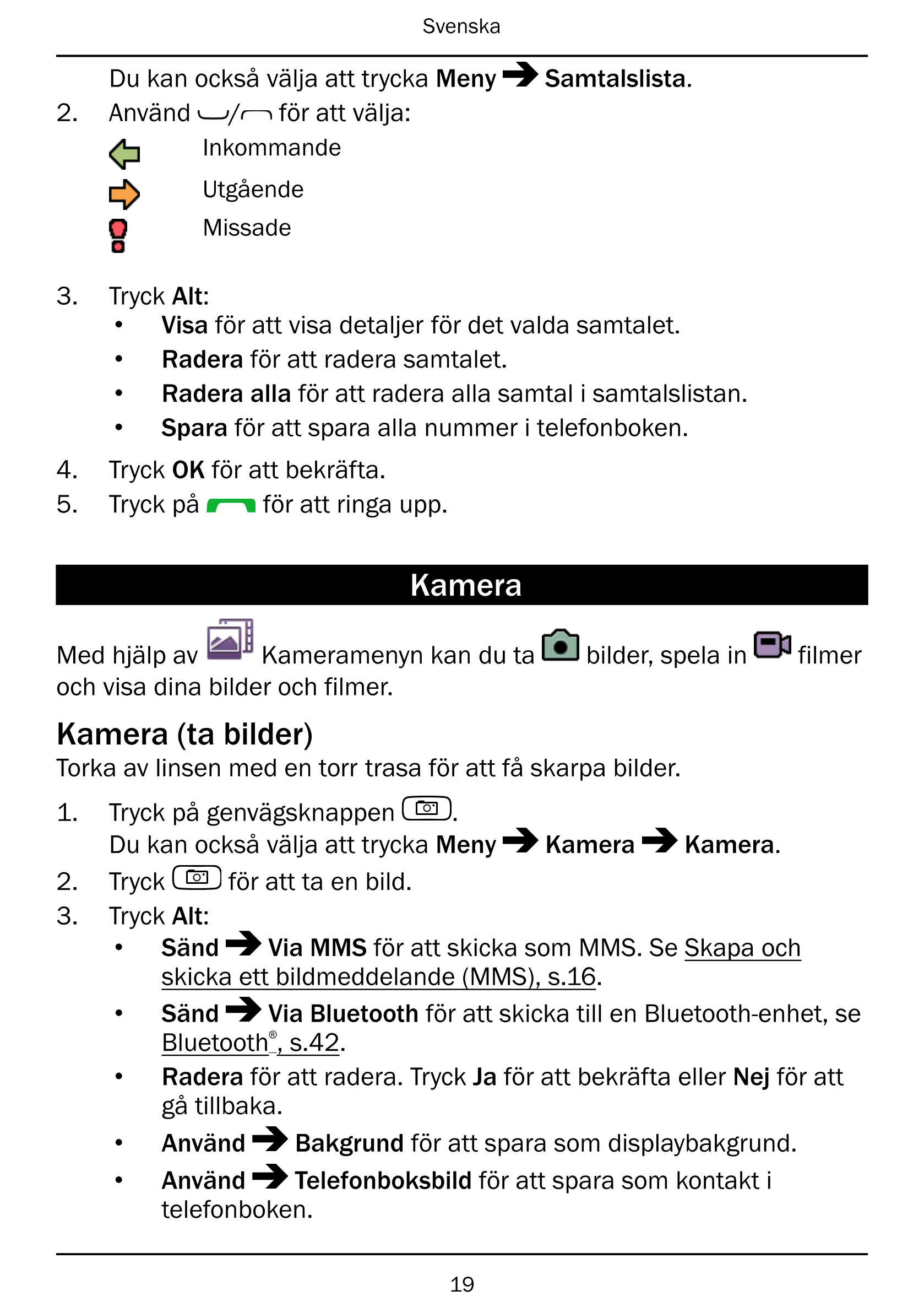 Svenska
Du kan också välja att trycka Meny Samtalslista.
2.     Använd / för att välja:
Inkommande
Utgående
Missade
3.     Tryck
